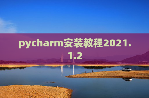 pycharm安装教程2021.1.2 pycharm安装教程2021.1.2